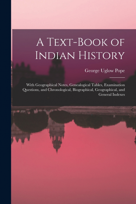 A Text-book of Indian History; With Geographical Notes, Genealogical Tables, Examination Questions, and Chronological, Biographical, Geographical, and General Indexes