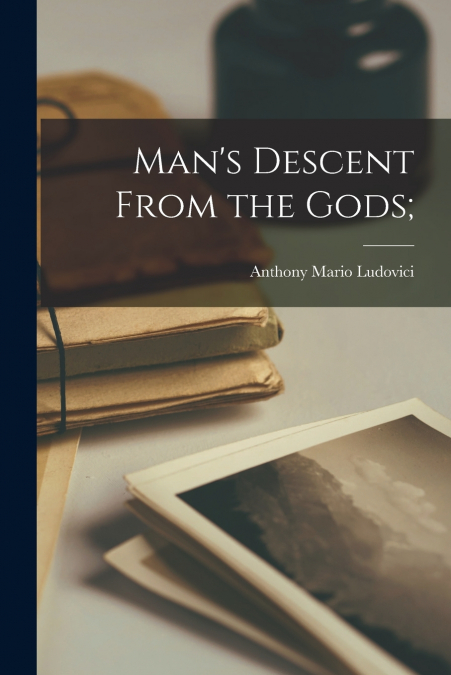 Man’s Descent From the Gods;