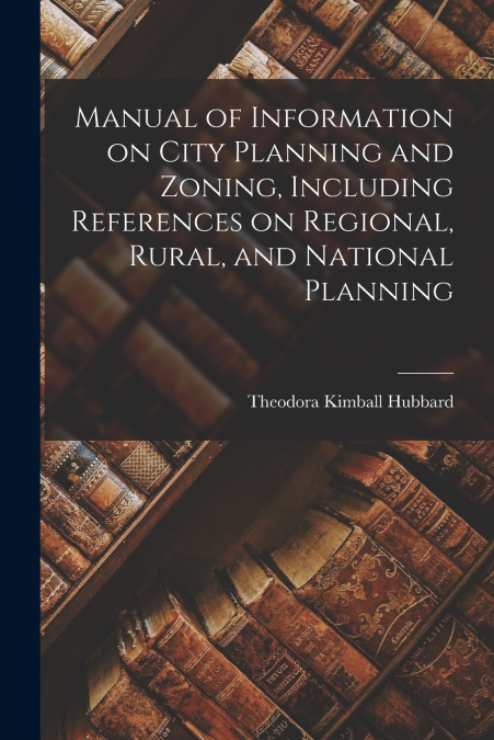 Manual of Information on City Planning and Zoning, Including References on Regional, Rural, and National Planning