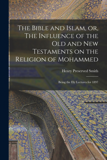 The Bible and Islam, or, The Influence of the Old and New Testaments on the Religion of Mohammed