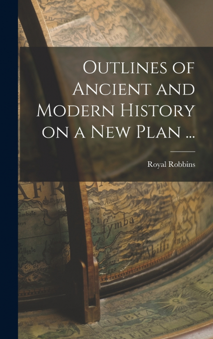 Outlines of Ancient and Modern History on a new Plan ...