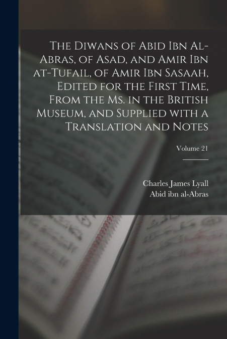 The Diwans of Abid ibn al-Abras, of Asad, and Amir ibn at-Tufail, of Amir ibn Sasaah, edited for the first time, from the ms. in the British museum, and supplied with a translation and notes; Volume 2