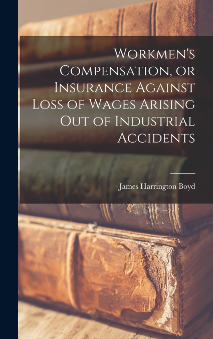 Workmen’s Compensation, or Insurance Against Loss of Wages Arising out of Industrial Accidents