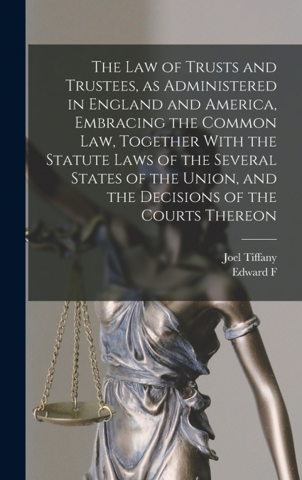 The law of Trusts and Trustees, as Administered in England and America, Embracing the Common law, Together With the Statute Laws of the Several States of the Union, and the Decisions of the Courts The