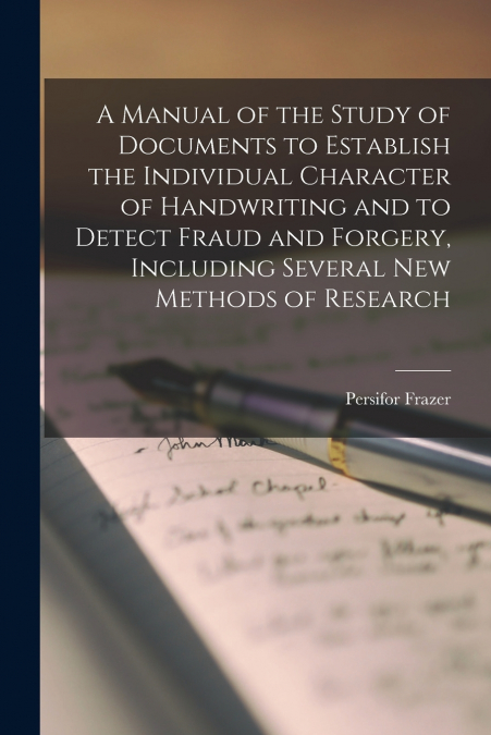 A Manual of the Study of Documents to Establish the Individual Character of Handwriting and to Detect Fraud and Forgery, Including Several new Methods of Research