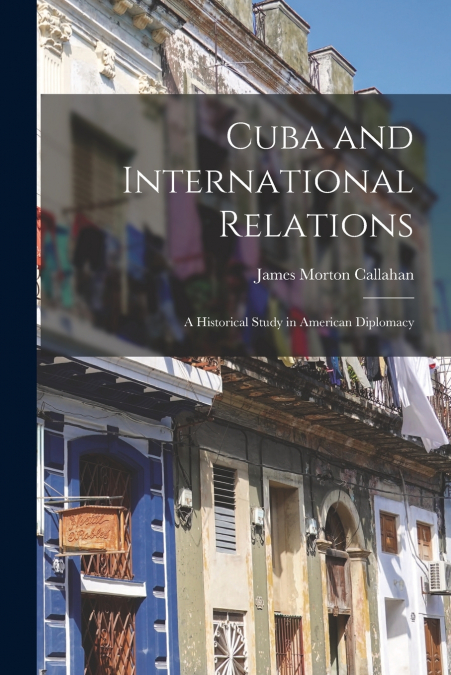 Cuba and International Relations; a Historical Study in American Diplomacy