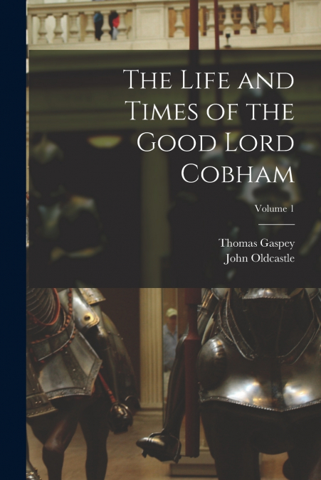 The Life and Times of the Good Lord Cobham; Volume 1
