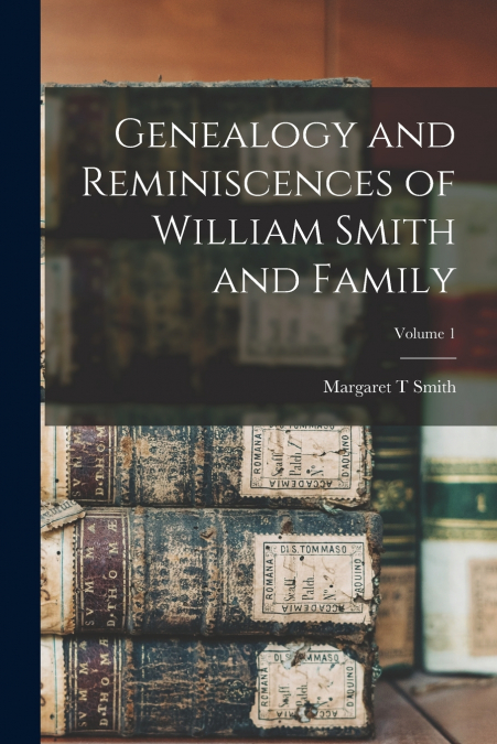 Genealogy and Reminiscences of William Smith and Family; Volume 1