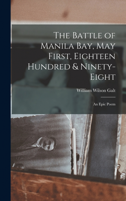The Battle of Manila Bay, May First, Eighteen Hundred & Ninety-eight; an Epic Poem