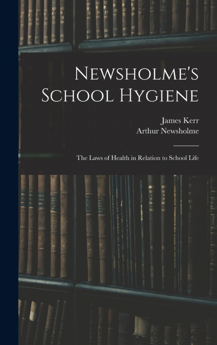 Newsholme’s School Hygiene; the Laws of Health in Relation to School Life