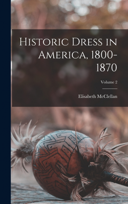Historic Dress in America, 1800-1870; Volume 2