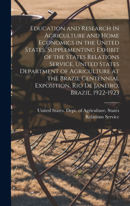 Education and Research in Agriculture and Home Economics in the United States, Supplementing Exhibit of the States Relations Service, United States Department of Agriculture at the Brazil Centennial E