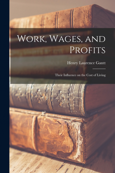 Work, Wages, and Profits; Their Influence on the Cost of Living