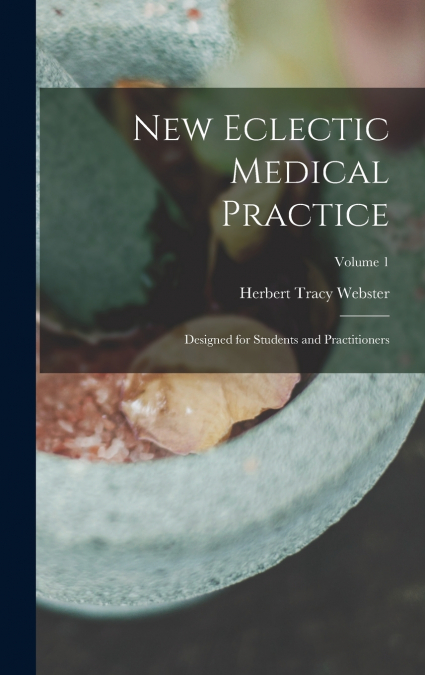 New Eclectic Medical Practice; Designed for Students and Practitioners; Volume 1