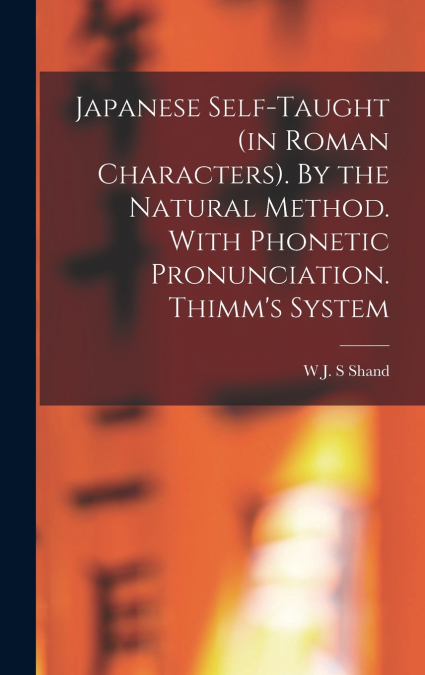 Japanese Self-taught (in Roman Characters). By the Natural Method. With Phonetic Pronunciation. Thimm’s System