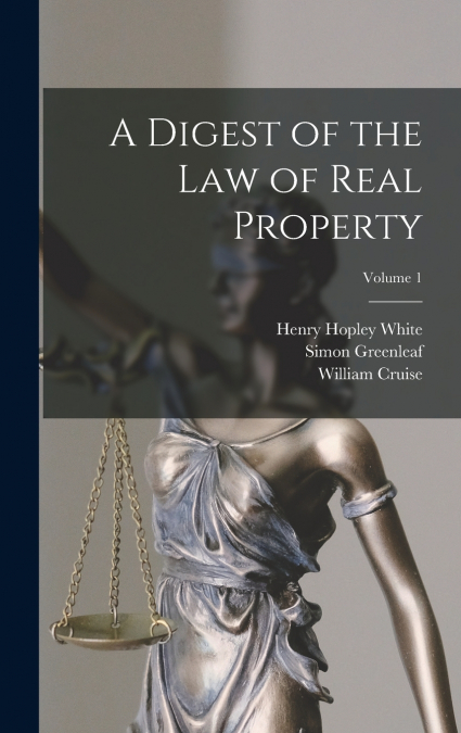 A Digest of the law of Real Property; Volume 1