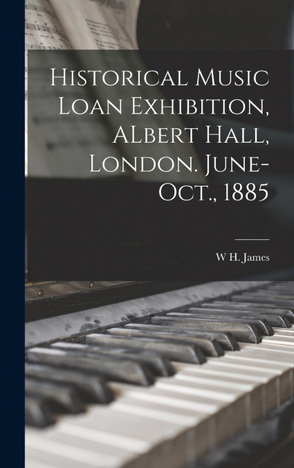 Historical Music Loan Exhibition, ALbert Hall, London. June-Oct., 1885