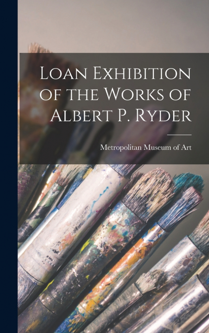 Loan Exhibition of the Works of Albert P. Ryder