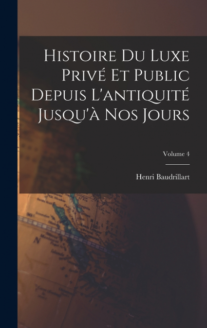 Histoire du luxe privé et public depuis l’antiquité jusqu’à nos jours; Volume 4
