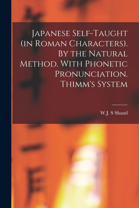Japanese Self-taught (in Roman Characters). By the Natural Method. With Phonetic Pronunciation. Thimm’s System