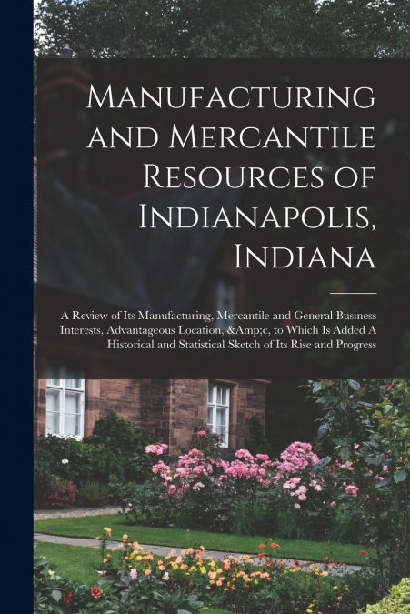 Manufacturing and Mercantile Resources of Indianapolis, Indiana