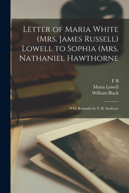 Letter of Maria White (Mrs. James Russell) Lowell to Sophia (Mrs. Nathaniel Hawthorne; With Remarks by F. B. Sanborn