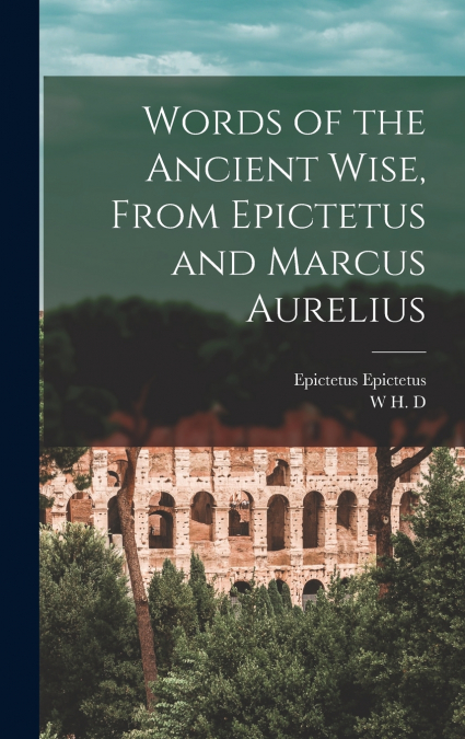 Words of the Ancient Wise, From Epictetus and Marcus Aurelius