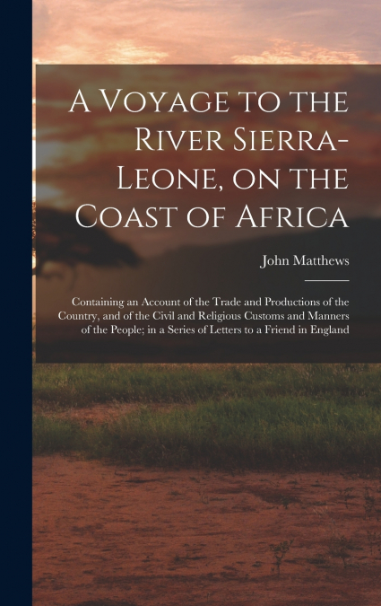 A Voyage to the River Sierra-Leone, on the Coast of Africa; Containing an Account of the Trade and Productions of the Country, and of the Civil and Religious Customs and Manners of the People; in a Se