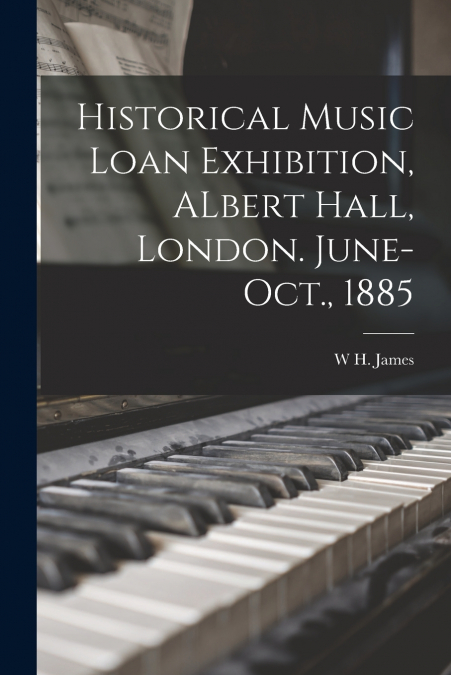 Historical Music Loan Exhibition, ALbert Hall, London. June-Oct., 1885