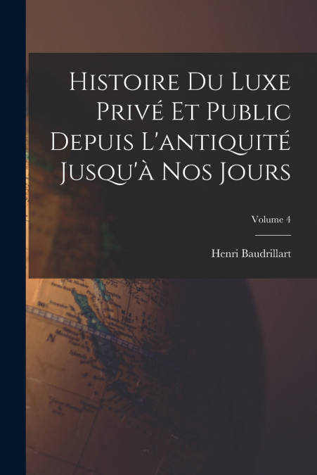 Histoire du luxe privé et public depuis l’antiquité jusqu’à nos jours; Volume 4