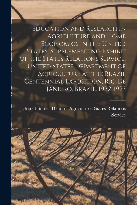 Education and Research in Agriculture and Home Economics in the United States, Supplementing Exhibit of the States Relations Service, United States Department of Agriculture at the Brazil Centennial E