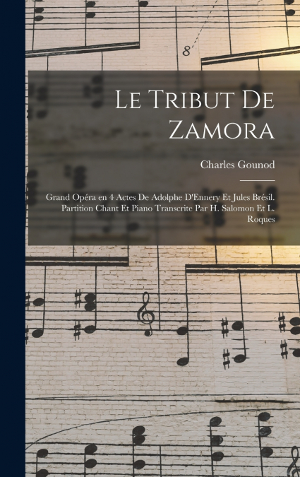 Le tribut de Zamora; grand opéra en 4 actes de Adolphe D’Ennery et Jules Brésil. Partition chant et piano transcrite par H. Salomon et L. Roques