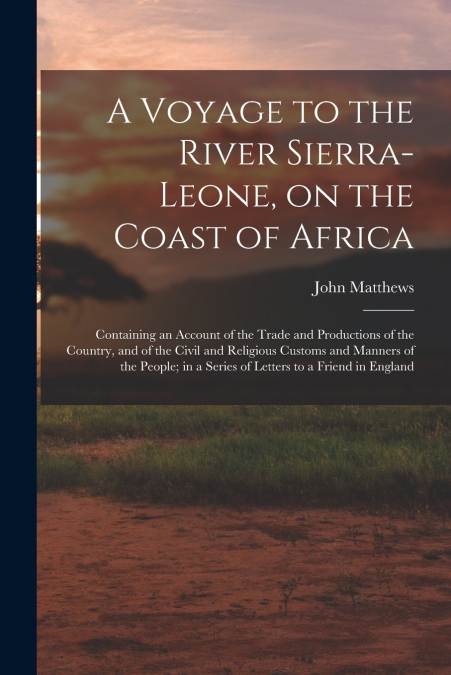 A Voyage to the River Sierra-Leone, on the Coast of Africa; Containing an Account of the Trade and Productions of the Country, and of the Civil and Religious Customs and Manners of the People; in a Se
