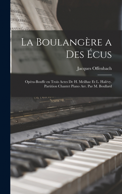 La boulangère a des écus; opéra-bouffe en trois actes de H. Meilhac et L. Halévy. Partition chantet piano arr. par M. Boullard