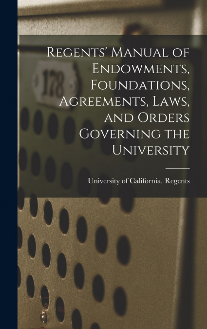 Regents’ Manual of Endowments, Foundations, Agreements, Laws, and Orders Governing the University