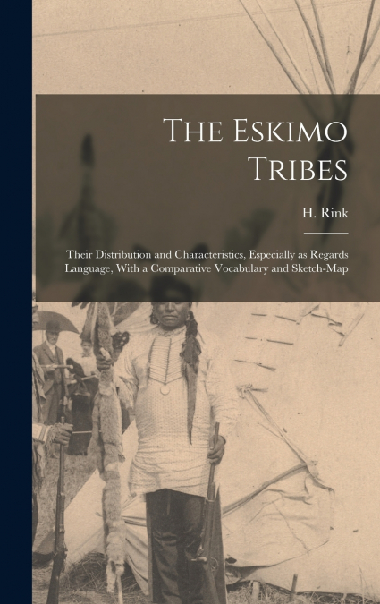 The Eskimo Tribes; Their Distribution and Characteristics, Especially as Regards Language, With a Comparative Vocabulary and Sketch-map