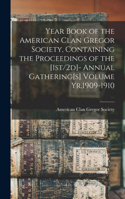 Year Book of the American Clan Gregor Society, Containing the Proceedings of the [1st/2d]- Annual Gathering[s] Volume Yr.1909-1910