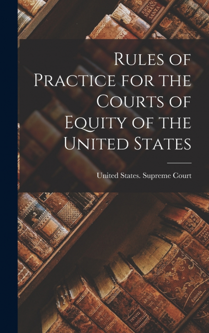 Rules of Practice for the Courts of Equity of the United States