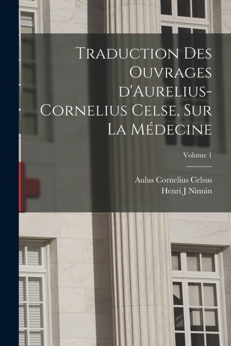 Traduction des ouvrages d’Aurelius-Cornelius Celse, sur la médecine; Volume 1