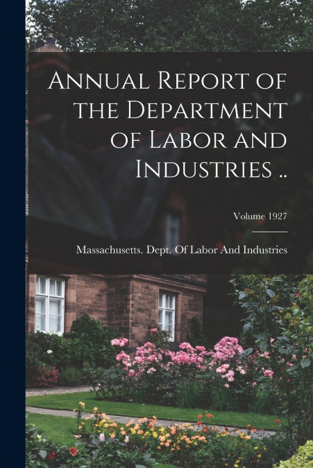 Annual Report of the Department of Labor and Industries ..; Volume 1927