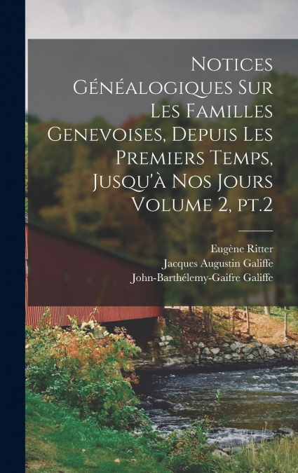 Notices généalogiques sur les familles genevoises, depuis les premiers temps, jusqu’à nos jours Volume 2, pt.2