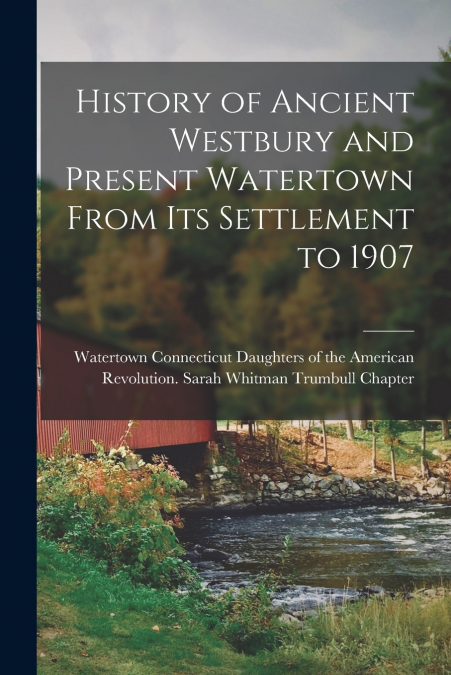 History of Ancient Westbury and Present Watertown From its Settlement to 1907