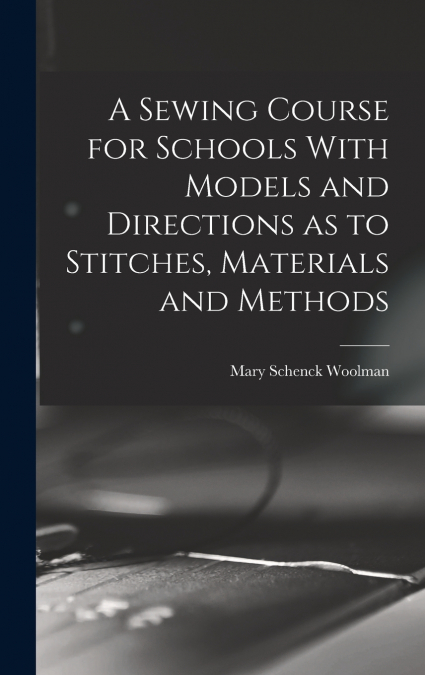 A Sewing Course for Schools With Models and Directions as to Stitches, Materials and Methods