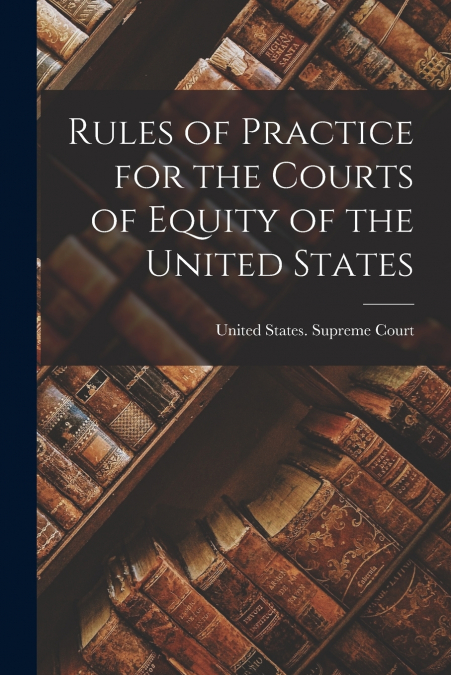 Rules of Practice for the Courts of Equity of the United States