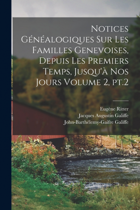 Notices généalogiques sur les familles genevoises, depuis les premiers temps, jusqu’à nos jours Volume 2, pt.2