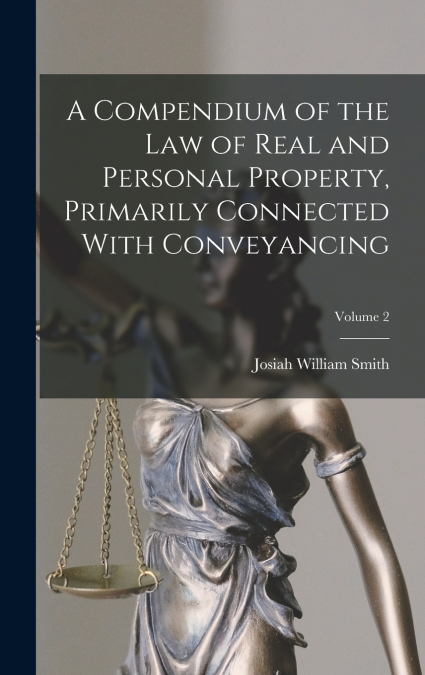 A Compendium of the law of Real and Personal Property, Primarily Connected With Conveyancing; Volume 2