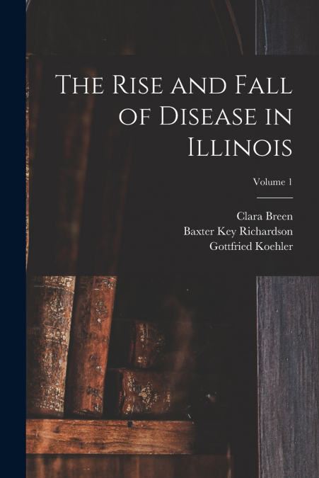 The Rise and Fall of Disease in Illinois; Volume 1
