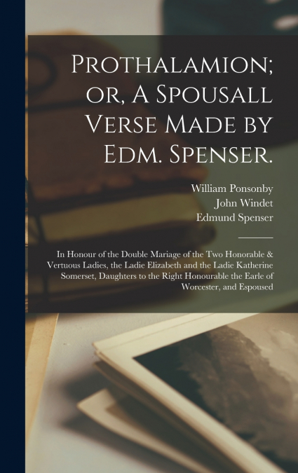Prothalamion; or, A Spousall Verse Made by Edm. Spenser.