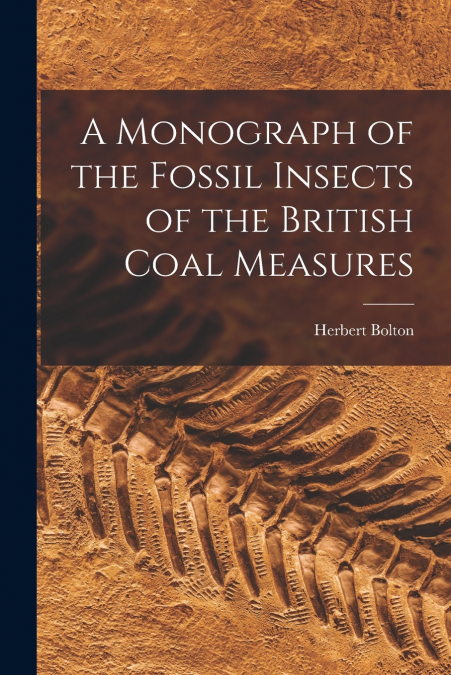 A Monograph of the Fossil Insects of the British Coal Measures
