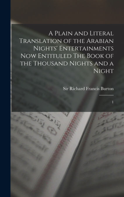 A Plain and Literal Translation of the Arabian Nights’ Entertainments now Entituled The Book of the Thousand Nights and a Night